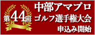 第44回中部アマプロゴルフ選手権大会　申込み開始